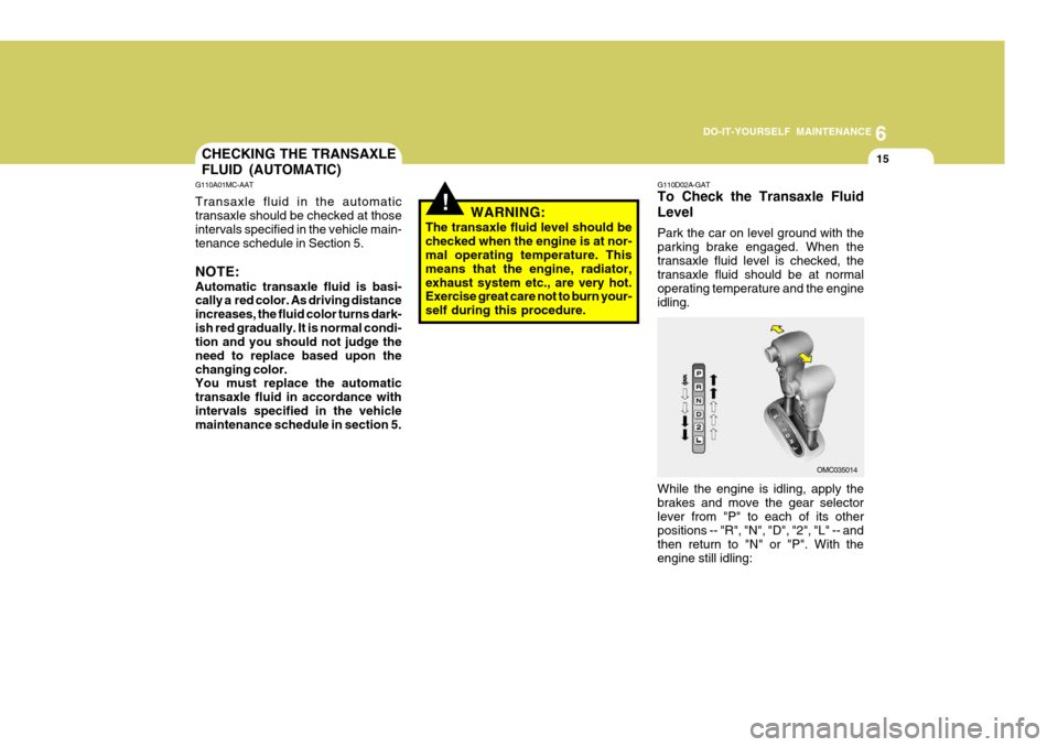 Hyundai Accent 2007  Owners Manual 6
DO-IT-YOURSELF MAINTENANCE
15CHECKING THE TRANSAXLE FLUID (AUTOMATIC)
G110A01MC-AAT Transaxle fluid in the automatic transaxle should be checked at those intervals specified in the vehicle main- ten