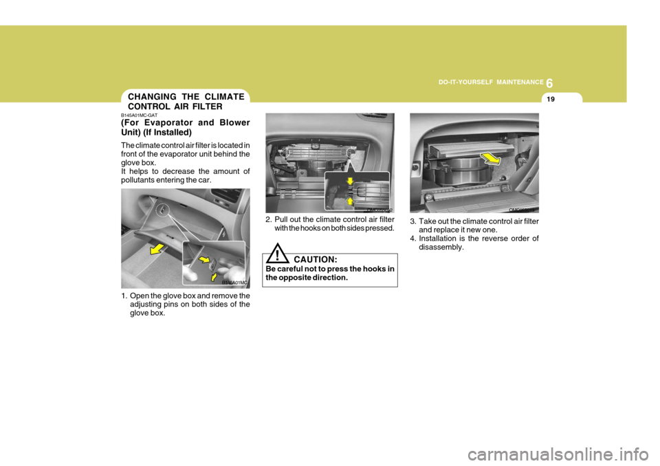 Hyundai Accent 2007  Owners Manual 6
DO-IT-YOURSELF MAINTENANCE
19CHANGING THE CLIMATE CONTROL AIR FILTER
B145A01MC
B145A01MC-GAT 
(For Evaporator and Blower Unit) (If Installed) The climate control air filter is located in front of th