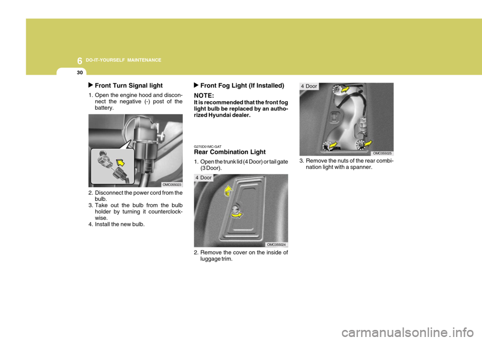 Hyundai Accent 2007  Owners Manual 6 DO-IT-YOURSELF MAINTENANCE
30
Front Turn Signal light
1. Open the engine hood and discon- nect the negative (-) post of the battery.
2. Disconnect the power cord from the bulb.
3. Take out the bulb 