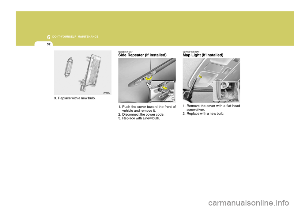 Hyundai Accent 2007  Owners Manual 6 DO-IT-YOURSELF MAINTENANCE
32
G270E01A-GAT Side Repeater (If Installed)
G270E01MC
1. Push the cover toward the front of vehicle and remove it.
2. Disconnect the power code. 
3. Replace with a new bu