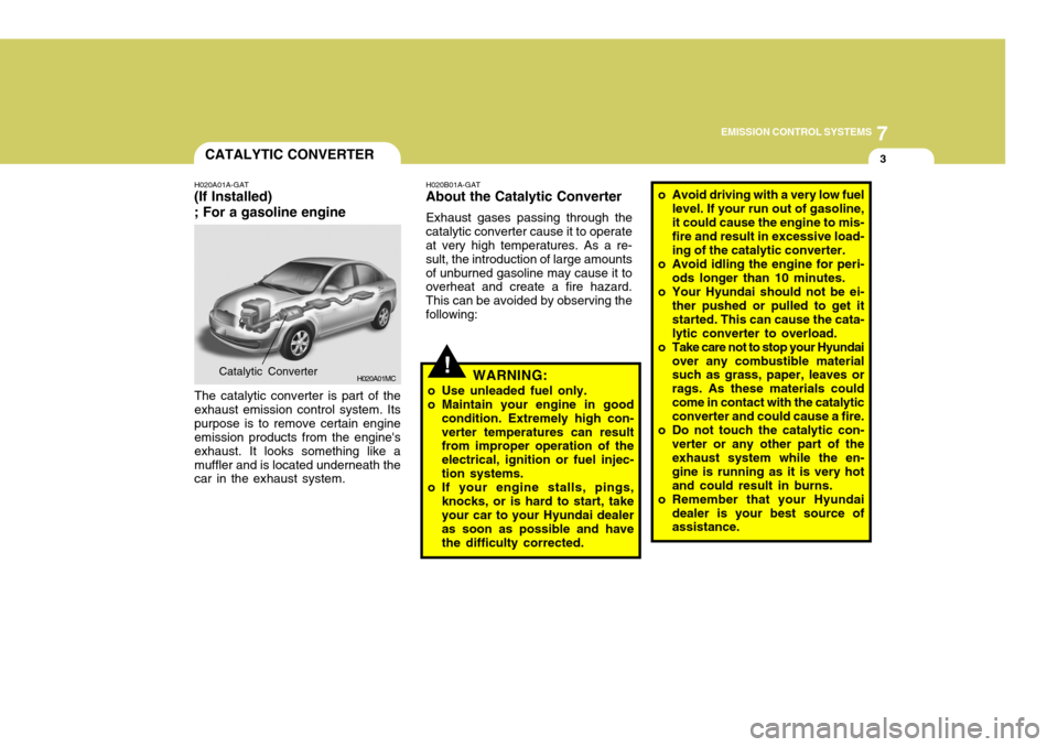 Hyundai Accent 2007 Owners Manual 7
EMISSION CONTROL SYSTEMS
3
!
CATALYTIC CONVERTER
H020A01A-GAT
(If Installed) ; For a gasoline engine
H020A01MC
The catalytic converter is part of the exhaust emission control system. Itspurpose is t Hyundai Accent 2007 Owners Manual 7
EMISSION CONTROL SYSTEMS
3
!
CATALYTIC CONVERTER
H020A01A-GAT
(If Installed) ; For a gasoline engine
H020A01MC
The catalytic converter is part of the exhaust emission control system. Itspurpose is t
