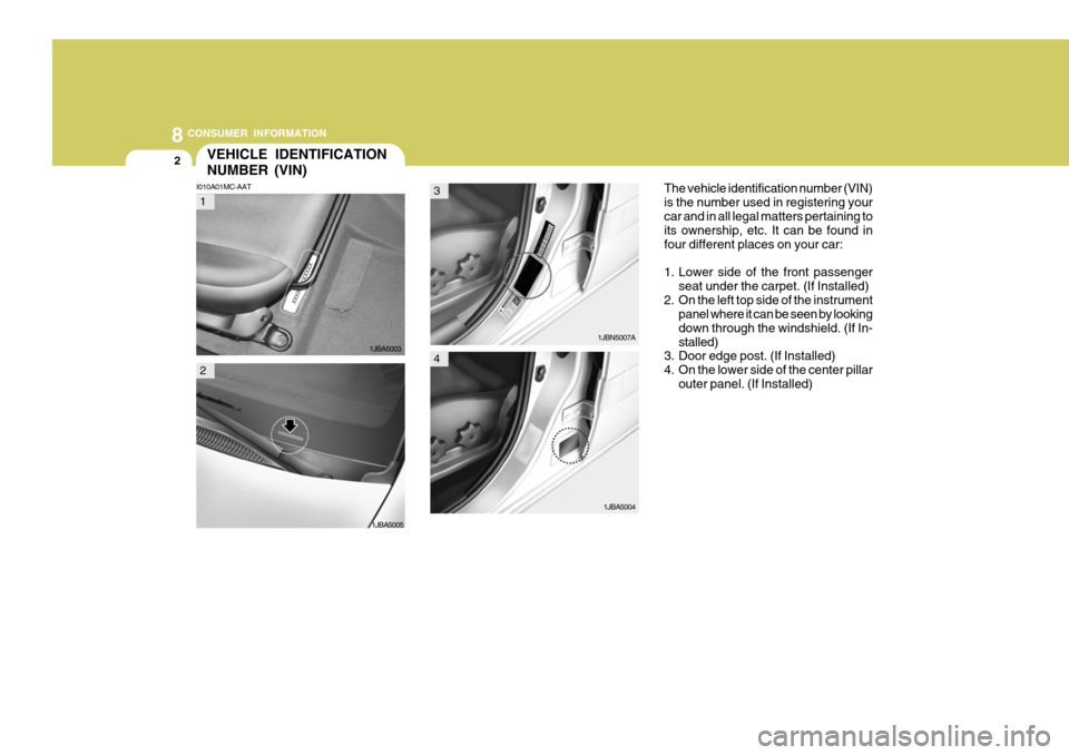 Hyundai Accent 2007  Owners Manual 8CONSUMER INFORMATION
2VEHICLE IDENTIFICATION NUMBER (VIN)
I010A01MC-AAT The vehicle identification number (VIN) is the number used in registering yourcar and in all legal matters pertaining to its ow