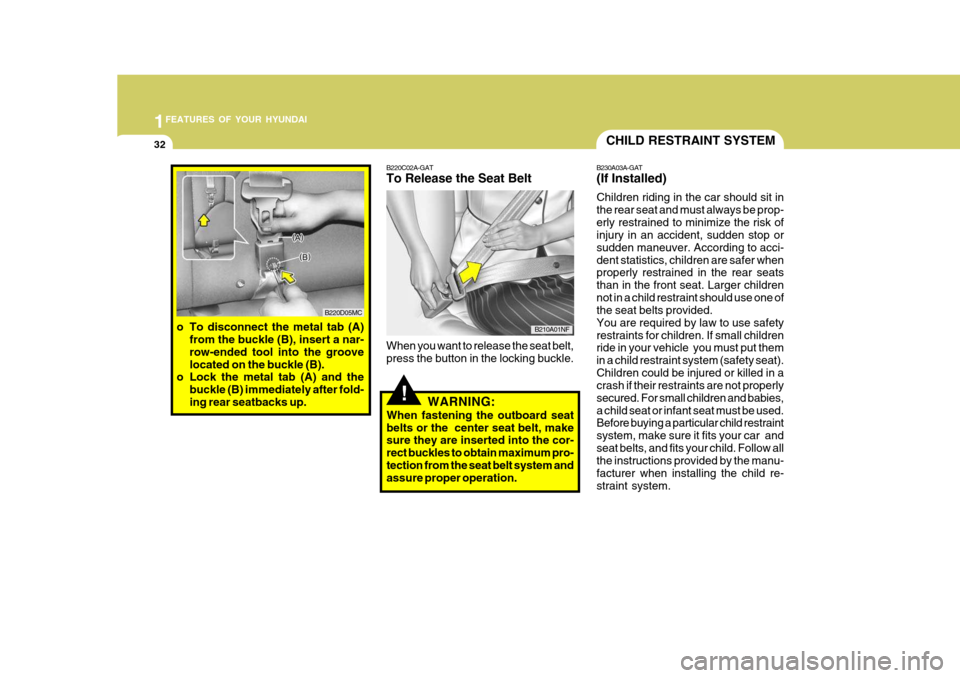 Hyundai Accent 2007 Owners Manual 1FEATURES OF YOUR HYUNDAI
32
!
B220C02A-GAT To Release the Seat Belt When you want to release the seat belt, press the button in the locking buckle.
WARNING:
When fastening the outboard seatbelts or t Hyundai Accent 2007 Owners Manual 1FEATURES OF YOUR HYUNDAI
32
!
B220C02A-GAT To Release the Seat Belt When you want to release the seat belt, press the button in the locking buckle.
WARNING:
When fastening the outboard seatbelts or t
