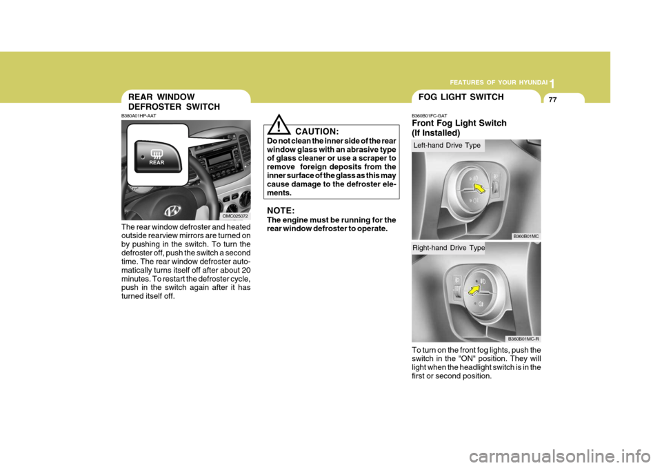 Hyundai Accent 2007 Owners Manual 1
FEATURES OF YOUR HYUNDAI
77FOG LIGHT SWITCH
B360B01FC-GAT Front Fog Light Switch (If Installed) To turn on the front fog lights, push the switch in the "ON" position. They will light when the headli Hyundai Accent 2007 Owners Manual 1
FEATURES OF YOUR HYUNDAI
77FOG LIGHT SWITCH
B360B01FC-GAT Front Fog Light Switch (If Installed) To turn on the front fog lights, push the switch in the "ON" position. They will light when the headli