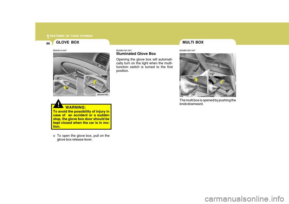 Hyundai Accent 2007  Owners Manual 1FEATURES OF YOUR HYUNDAI
86
!
GLOVE BOX
WARNING:
To avoid the possibility of injury in case of  an accident or a sudden stop, the glove box door should bekept closed when the car is in mo- tion.
B500