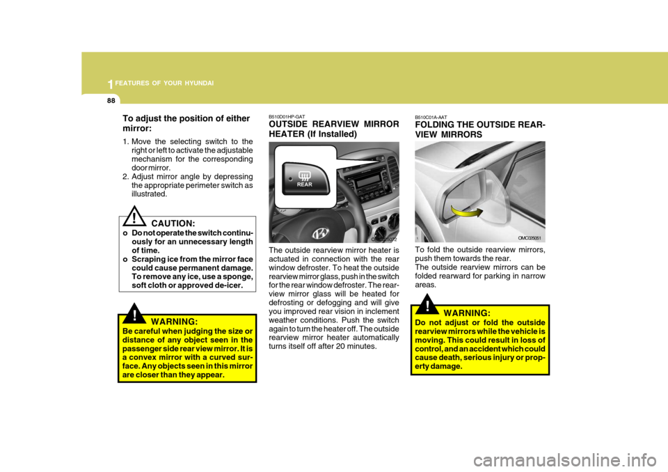 Hyundai Accent 2007  Owners Manual 1FEATURES OF YOUR HYUNDAI
88
!
CAUTION:
o Do not operate the switch continu- ously for an unnecessary length of time.
o Scraping ice from the mirror face could cause permanent damage.To remove any ice