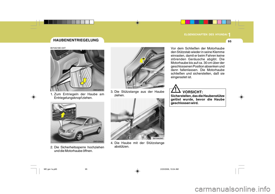 Hyundai Accent 2007  Betriebsanleitung (in German) 1
95
ELGENSCHAFTEN DES HYUNDAI
3. Die Stützstange aus der Haubeziehen.
B570A01MC
4. Die Haube mit der Stützstange abstützen.
B570A02MC
HAUBENENTRIEGELUNG
B570A01MC-GST 
1. Zum Entriegeln der Haube 