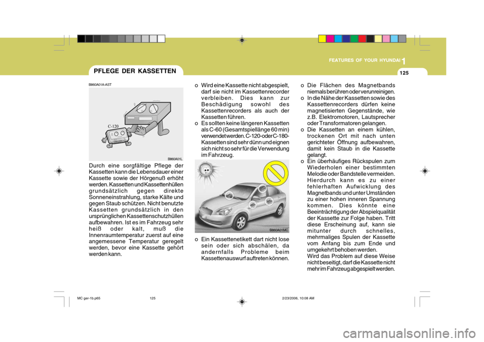 Hyundai Accent 2007  Betriebsanleitung (in German) 1
FEATURES OF YOUR HYUNDAI
125
1
FEATURES OF YOUR HYUNDAI
125
1
FEATURES OF YOUR HYUNDAI
125PFLEGE DER KASSETTEN
Durch eine sorgfältige Pflege der Kassetten kann die Lebensdauer einer Kassette sowie 
