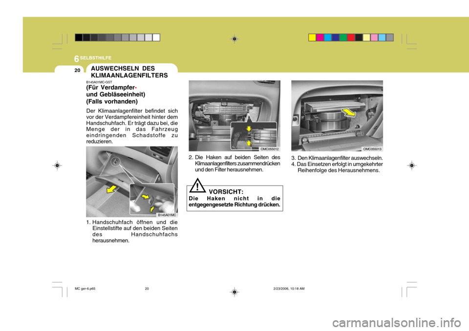 Hyundai Accent 2007  Betriebsanleitung (in German) 6SELBSTHILFE
20
OMC055013
AUSWECHSELN DES KLIMAANLAGENFILTERS
B145A01MC-GST (Für Verdampfer
-
und Gebläseeinheit) (Falls vorhanden) Der Klimaanlagenfilter befindet sich vor der Verdampfereinheit hin
