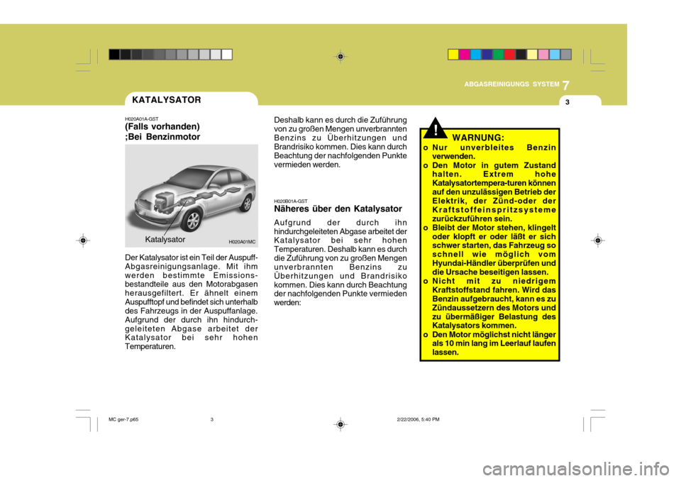 Hyundai Accent 2007  Betriebsanleitung (in German) 7
ABGASREINIGUNGS SYSTEM
3
H020A01MCKatalysator
Der Katalysator ist ein Teil der Auspuff- Abgasreinigungsanlage. Mit ihmwerden bestimmte Emissions- bestandteile aus den Motorabgasen herausgefiltert. E
