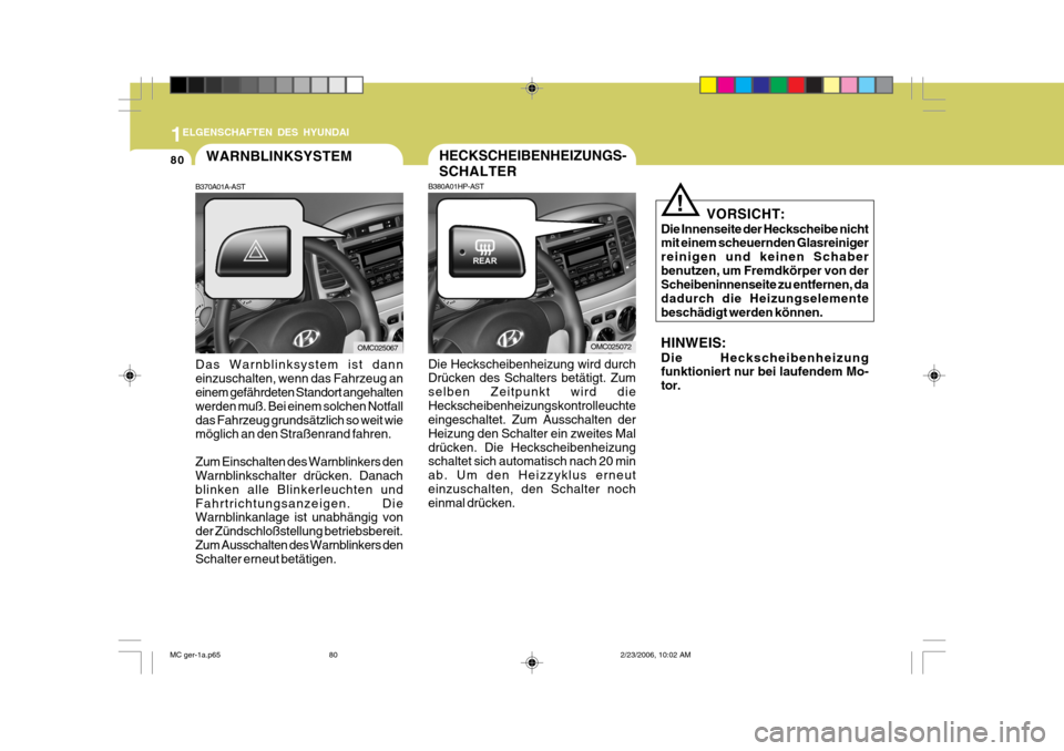 Hyundai Accent 2007  Betriebsanleitung (in German) 1
80
ELGENSCHAFTEN DES HYUNDAI
HECKSCHEIBENHEIZUNGS- SCHALTER
OMC025072OMC025067
WARNBLINKSYSTEM
B370A01A-AST Das Warnblinksystem ist dann einzuschalten, wenn das Fahrzeug an einem gefährdeten Stando