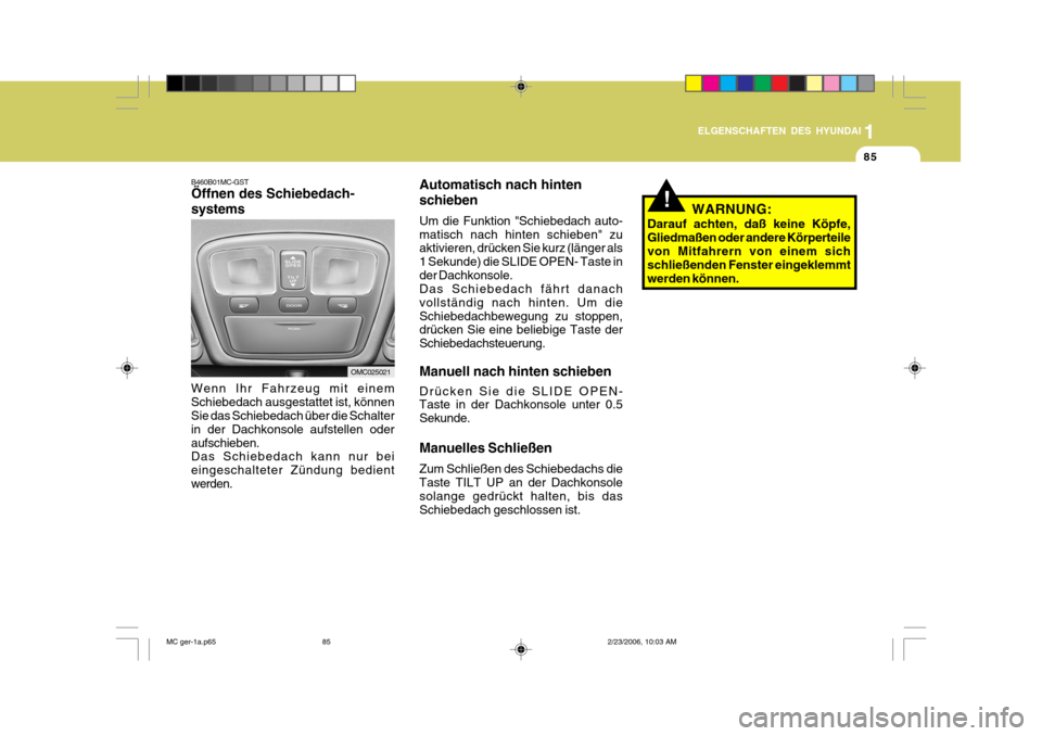 Hyundai Accent 2007  Betriebsanleitung (in German) 1
85
ELGENSCHAFTEN DES HYUNDAI
B460B01MC-GST Öffnen des Schiebedach- systems
Wenn Ihr Fahrzeug mit einem Schiebedach ausgestattet ist, können Sie das Schiebedach über die Schalter in der Dachkonsol