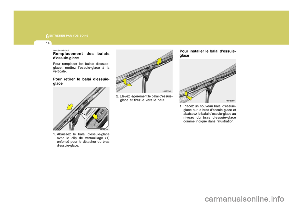 Hyundai Accent 2007  Manuel du propriétaire (in French) 6ENTRETIEN PAR VOS SOINS
14
2. Elevez légèrement le balai dessuie-glace et tirez-le vers le haut.
HHR5049 Pour installer le balai dessuie-
glace 1. Placez un nouveau balai dessuie- glace sur le b