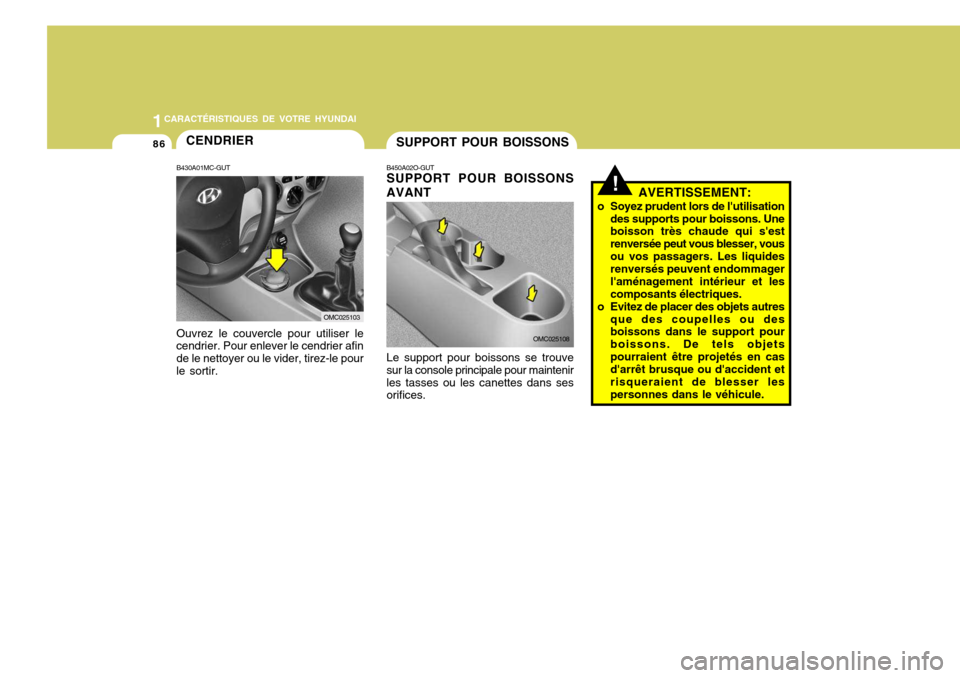 Hyundai Accent 2007  Manuel du propriétaire (in French) 11CARACTÉRISTIQUES DE VOTRE HYUNDAI
86SUPPORT POUR BOISSONS
B450A02O-GUT SUPPORT POUR BOISSONS AVANT Le support pour boissons se trouve sur la console principale pour maintenirles tasses ou les canet