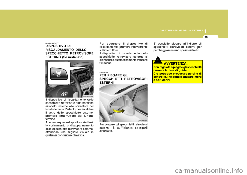 Hyundai Accent 2007  Manuale del proprietario (in Italian) 1
CARATTERISTICHE DELLA VETTURA
93
1
93
SB360C1-FT PER PIEGARE GLI SPECCHIETTI RETROVISORI ESTERNI E possibile piegare allindietro gli specchietti retrovisori esterni perparcheggiare in uno spazio r