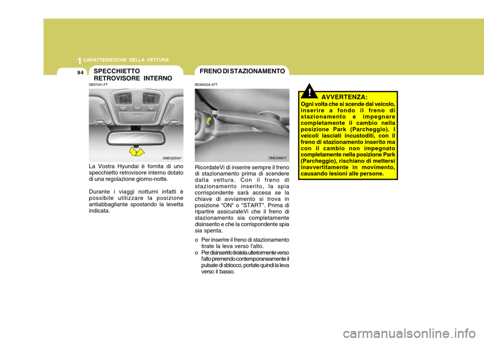 Hyundai Accent 2007  Manuale del proprietario (in Italian) 1CARATTERISTICHE DELLA VETTURA
94
La Vostra Hyundai è fornita di uno specchietto retrovisore interno dotato di una regolazione giorno-notte. Durante i viaggi notturni infatti è possibile utilizzare 