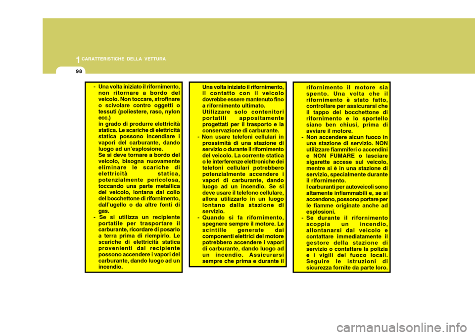 Hyundai Accent 2007  Manuale del proprietario (in Italian) 1CARATTERISTICHE DELLA VETTURA
98
- Una volta iniziato il rifornimento,
non ritornare a bordo del veicolo. Non toccare, strofinare o scivolare contro oggetti otessuti (poliestere, raso, nylon ecc.) in