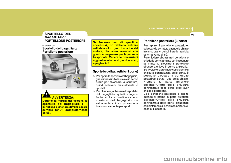 Hyundai Accent 2007  Manuale del proprietario (in Italian) 1
CARATTERISTICHE DELLA VETTURA
99
1
99
OMC025010
!AVVERTENZA:
Durante la marcia del veicolo, lo sportello del bagagliaio o il portellone posteriore devono esseresempre tenuti completamente chiusi. Po