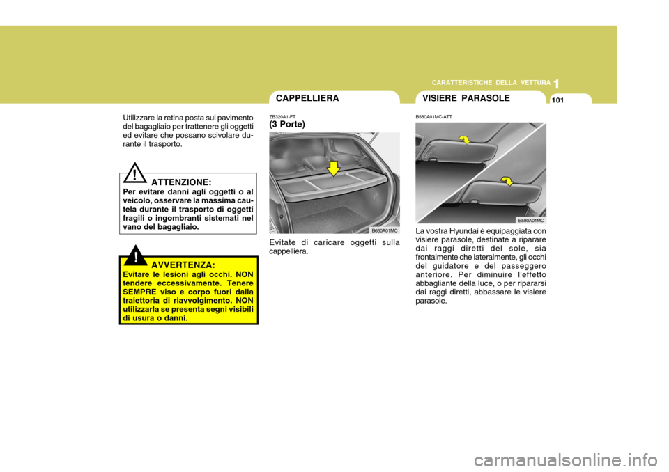 Hyundai Accent 2007  Manuale del proprietario (in Italian) 1
CARATTERISTICHE DELLA VETTURA
101
1
101
!
Utilizzare la retina posta sul pavimento del bagagliaio per trattenere gli oggettied evitare che possano scivolare du- rante il trasporto.
ATTENZIONE:
Per e