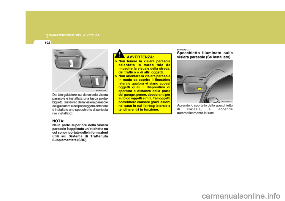Hyundai Accent 2007  Manuale del proprietario (in Italian) 1CARATTERISTICHE DELLA VETTURA
102
Dal lato guidatore, sul dorso della visiera parasole è installata una tasca porta- biglietti. Sul dorso della visiera parasole del guidatore e del passeggero anteri