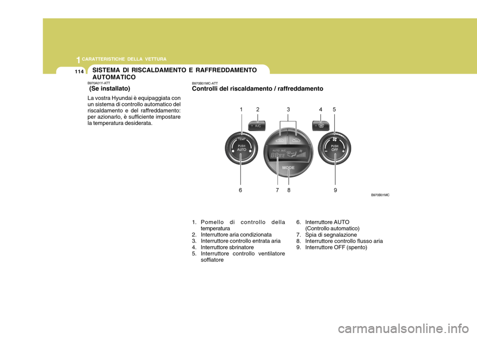 Hyundai Accent 2007  Manuale del proprietario (in Italian) 1CARATTERISTICHE DELLA VETTURA
114SISTEMA DI RISCALDAMENTO E RAFFREDDAMENTO AUTOMATICO
B970A01Y-ATT  (Se installato) La vostra Hyundai è equipaggiata con un sistema di controllo automatico del riscal
