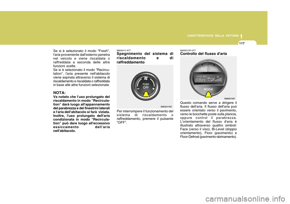 Hyundai Accent 2007  Manuale del proprietario (in Italian) 1
CARATTERISTICHE DELLA VETTURA
117
1
117
B980D01Y-ATT Spegnimento del sistema di
riscaldamento e di raffreddamento
Per interrompere il funzionamento del
sistema di riscaldamento o raffreddamento, pre