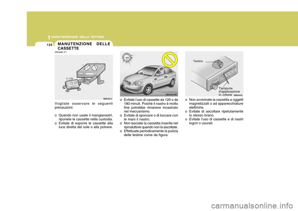 Hyundai Accent 2007  Manuale del proprietario (in Italian) 1CARATTERISTICHE DELLA VETTURA
124
o Evitate luso di cassette da 120 o da
180 minuti. Poichè il nastro è molto fine potrebbe rimanere incastrato nel meccanismo.
o Evitate di sporcare o di toccare c
