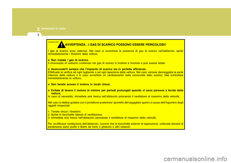 Hyundai Accent 2007  Manuale del proprietario (in Italian) 2 OPERAZIONI DI GUIDA
2
C010A01A-ATT
AVVERTENZA : I GAS DI SCARICO POSSONO ESSERE PERICOLOSI!!
I gas di scarico sono velenosi. Nel caso si avvertisse la presenza di gas di scarico nellabitacolo, apri