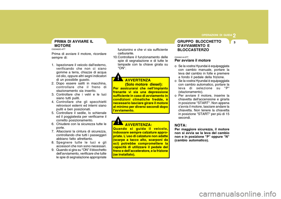 Hyundai Accent 2007  Manuale del proprietario (in Italian) 2
OPERAZIONI DI GUIDA
3
funzionino e che vi sia sufficiente carburante.
10. Controllare il funzionamento delle spie di segnalazione e di tutte lelampade con la chiave girata su"ON".
AVVERTENZA 
(Solo 
