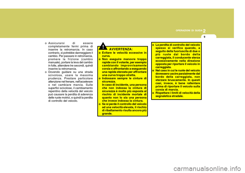 Hyundai Accent 2007  Manuale del proprietario (in Italian) 2
OPERAZIONI DI GUIDA
9
o Assicurarsi di essere
completamente fermi prima di inserire la retromarcia. In caso contrario, si potrebbe danneggiare il cambio. Per passare in retromarcia,premere la frizio