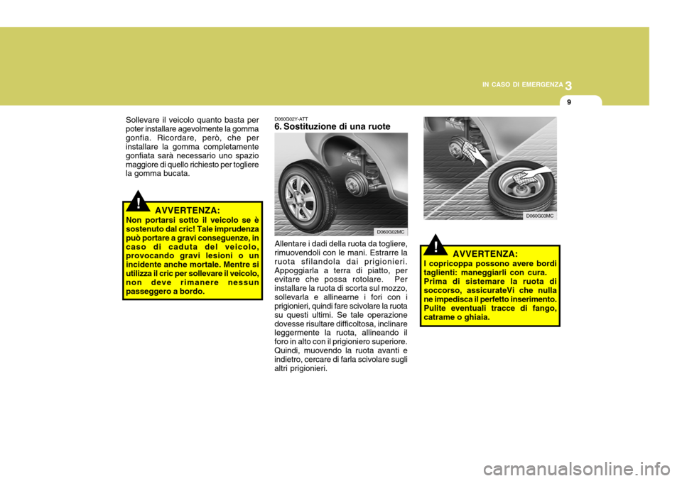 Hyundai Accent 2007  Manuale del proprietario (in Italian) 3
IN CASO DI EMERGENZA
9
D060G02Y-ATT 
6. Sostituzione di una ruote
!
Sollevare il veicolo quanto basta per
poter installare agevolmente la gomma gonfia. Ricordare, però, che per installare la gomma 