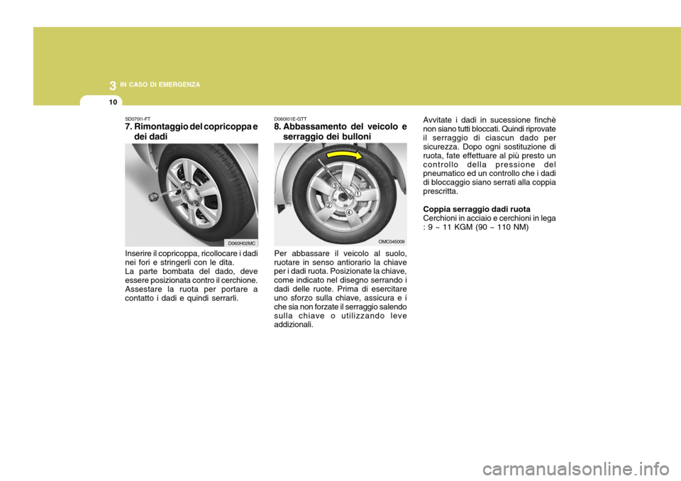Hyundai Accent 2007  Manuale del proprietario (in Italian) 3 IN CASO DI EMERGENZA
10
D060I01E-GTT
8. Abbassamento del veicolo e
serraggio dei bulloni
Per abbassare il veicolo al suolo,
ruotare in senso antiorario la chiave per i dadi ruota. Posizionate la chi