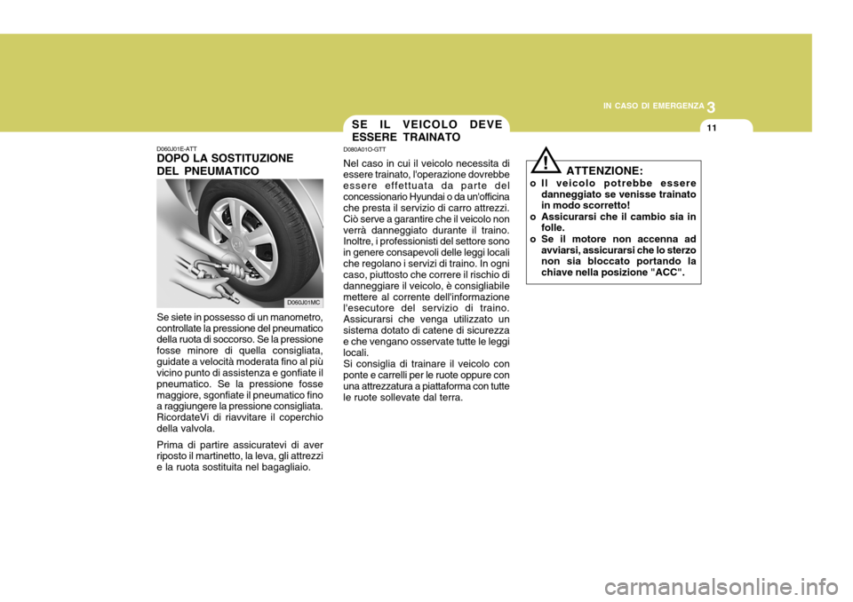 Hyundai Accent 2007  Manuale del proprietario (in Italian) 3
IN CASO DI EMERGENZA
11
D060J01E-ATT DOPO LA SOSTITUZIONE DEL PNEUMATICO
Se siete in possesso di un manometro,
controllate la pressione del pneumatico della ruota di soccorso. Se la pressione fosse 