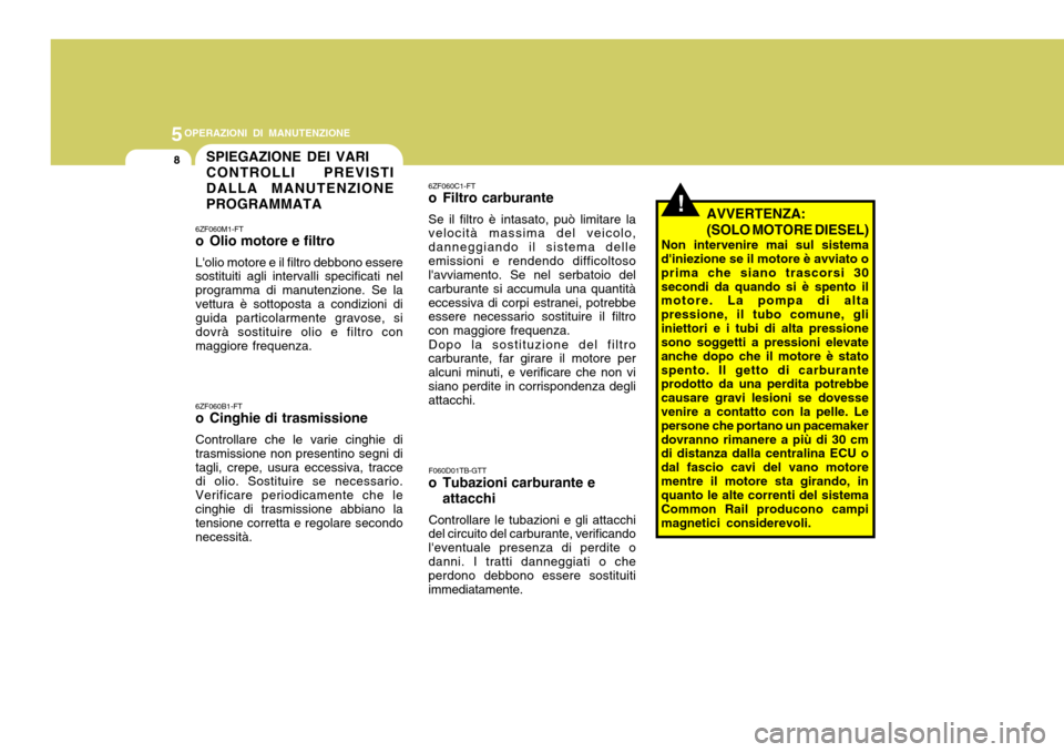 Hyundai Accent 2007  Manuale del proprietario (in Italian) 5OPERAZIONI DI MANUTENZIONE
8
6ZF060M1-FT 
o Olio motore e filtro Lolio motore e il filtro debbono essere sostituiti agli intervalli specificati nel programma di manutenzione. Se lavettura è sottopo