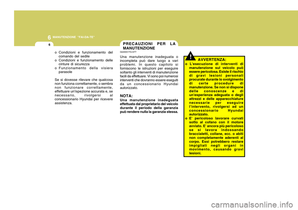 Hyundai Accent 2007  Manuale del proprietario (in Italian) 6
6
MANUTENZIONE "FAI-DA-TE"
o Condizioni e funzionamento delcomando del sedile
o Condizioni e funzionamento delle cinture di sicurezza
o Funzionamento della visiera parasole
Se si dovesse rilevare ch