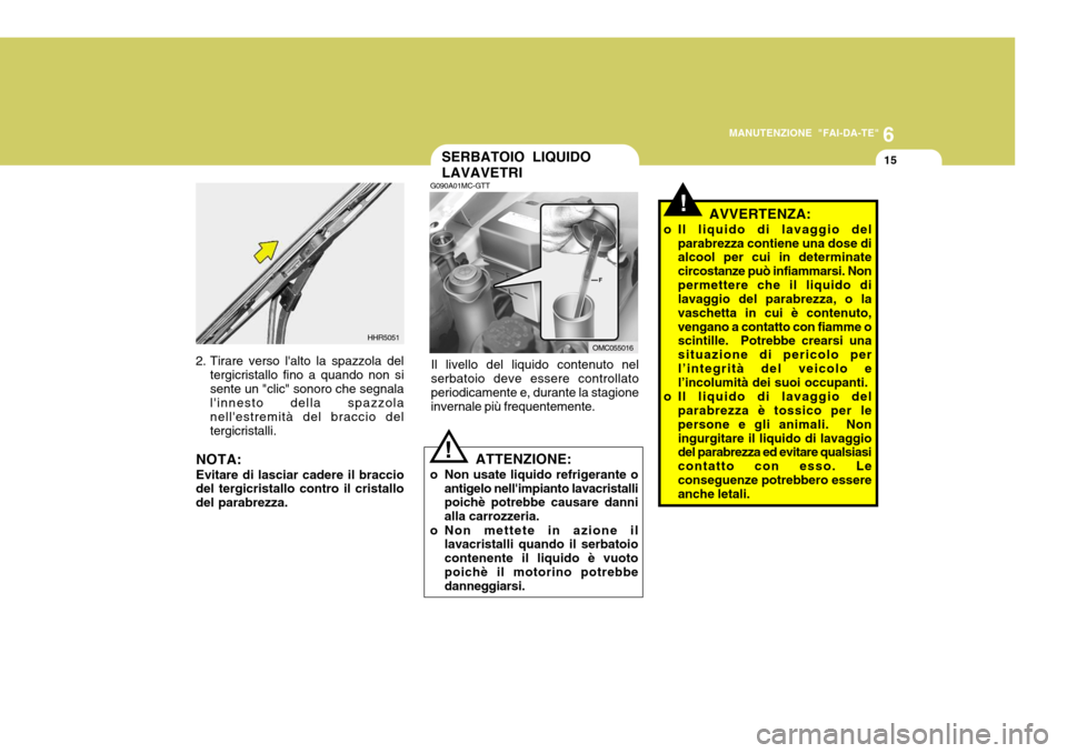 Hyundai Accent 2007  Manuale del proprietario (in Italian) 6
MANUTENZIONE "FAI-DA-TE"
15
2. Tirare verso lalto la spazzola del
tergicristallo fino a quando non si sente un "clic" sonoro che segnala linnesto della spazzola nellestremità del braccio delterg
