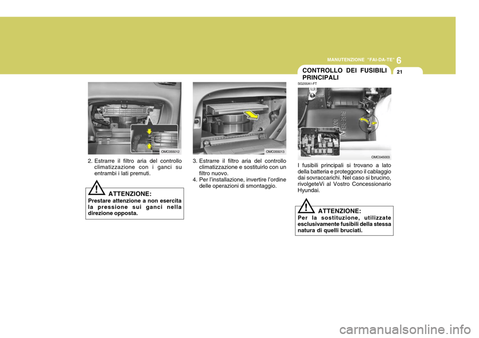 Hyundai Accent 2007  Manuale del proprietario (in Italian) 6
MANUTENZIONE "FAI-DA-TE"
21
OMC055012
CONTROLLO DEI FUSIBILI PRINCIPALI
OMC045003
SG200A1-FT I fusibili principali si trovano a lato della batteria e proteggono il cablaggio dai sovraccarichi. Nel c