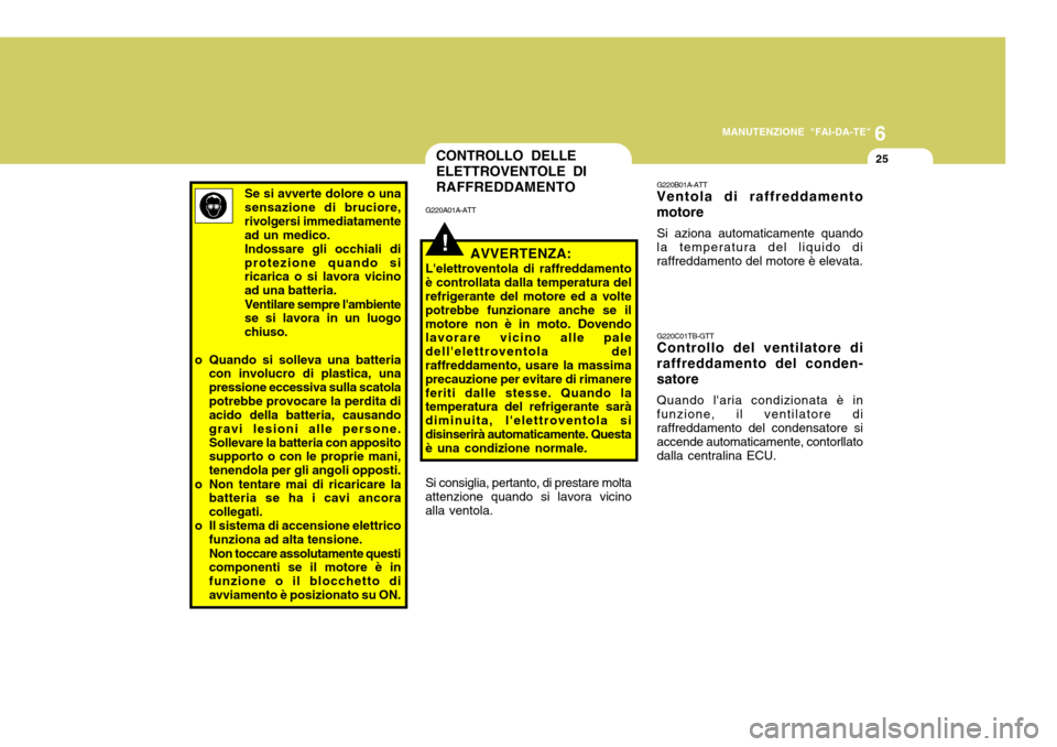 Hyundai Accent 2007 Manuale del proprietario (in Italian) 6
MANUTENZIONE "FAI-DA-TE"
25
G220B01A-ATT
Ventola di raffreddamento motore
Si aziona automaticamente quando la temperatura del liquido diraffreddamento del motore è elevata. G220C01TB-GTT Controllo Hyundai Accent 2007 Manuale del proprietario (in Italian) 6
MANUTENZIONE "FAI-DA-TE"
25
G220B01A-ATT
Ventola di raffreddamento motore
Si aziona automaticamente quando la temperatura del liquido diraffreddamento del motore è elevata. G220C01TB-GTT Controllo