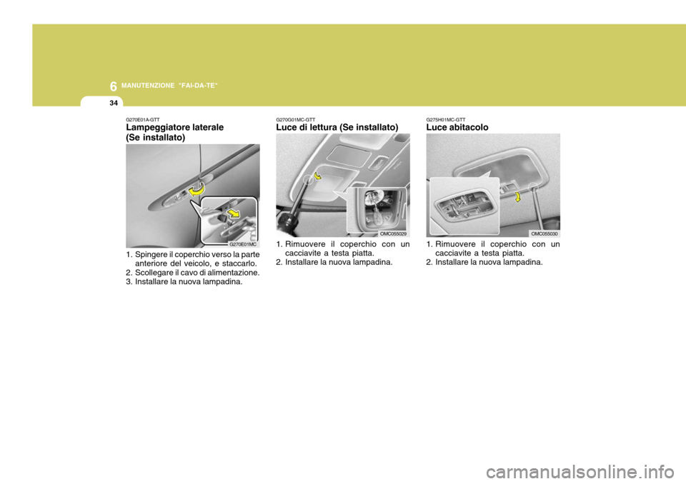 Hyundai Accent 2007  Manuale del proprietario (in Italian) 6
34
MANUTENZIONE "FAI-DA-TE"
G275H01MC-GTT
Luce abitacolo 
1. Rimuovere il coperchio con un
cacciavite a testa piatta.
2. Installare la nuova lampadina.
OMC055030
G270E01A-GTT Lampeggiatore laterale 