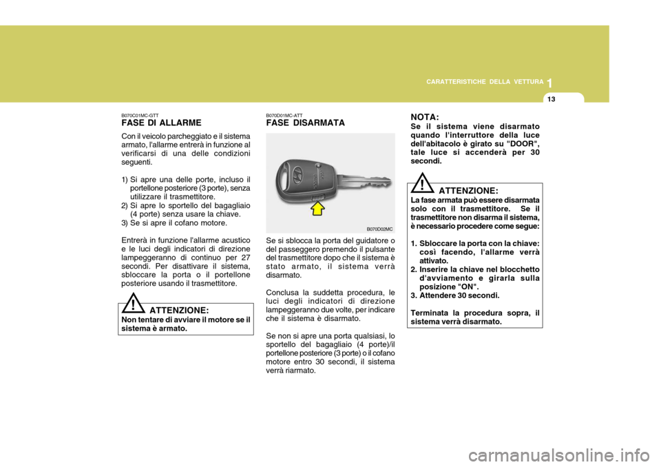 Hyundai Accent 2007 Manuale del proprietario (in Italian) 1
CARATTERISTICHE DELLA VETTURA
13
B070D01MC-ATT FASE DISARMATA Se si sblocca la porta del guidatore o
del passeggero premendo il pulsante del trasmettitore dopo che il sistema è stato armato, il sis Hyundai Accent 2007 Manuale del proprietario (in Italian) 1
CARATTERISTICHE DELLA VETTURA
13
B070D01MC-ATT FASE DISARMATA Se si sblocca la porta del guidatore o
del passeggero premendo il pulsante del trasmettitore dopo che il sistema è stato armato, il sis