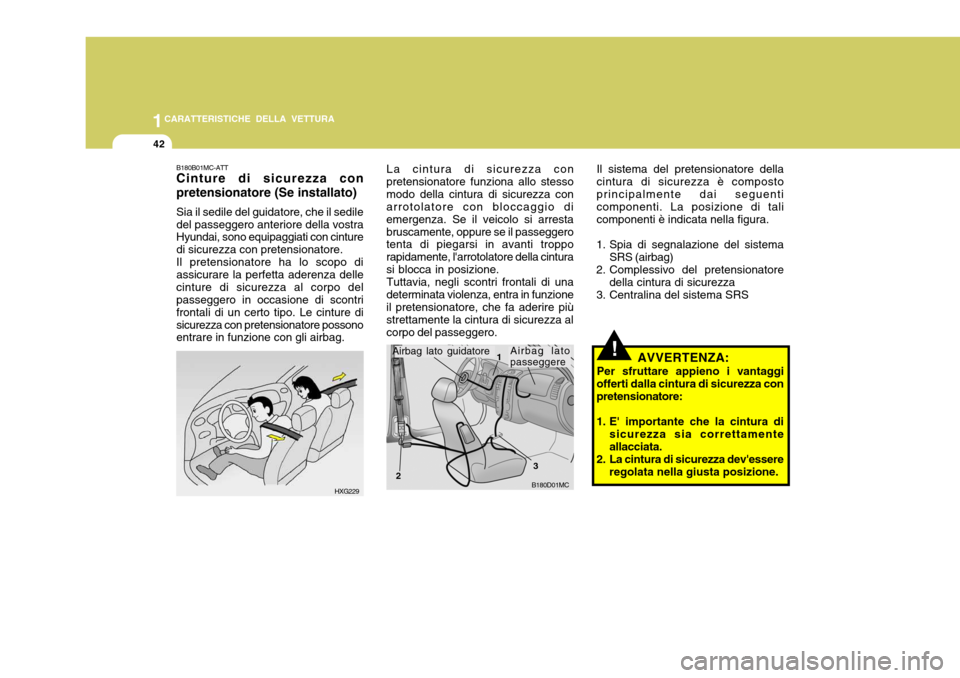 Hyundai Accent 2007  Manuale del proprietario (in Italian) 1CARATTERISTICHE DELLA VETTURA
42
B180D01MC
1
2 3
La cintura di sicurezza con
pretensionatore funziona allo stesso modo della cintura di sicurezza con arrotolatore con bloccaggio di emergenza. Se il v