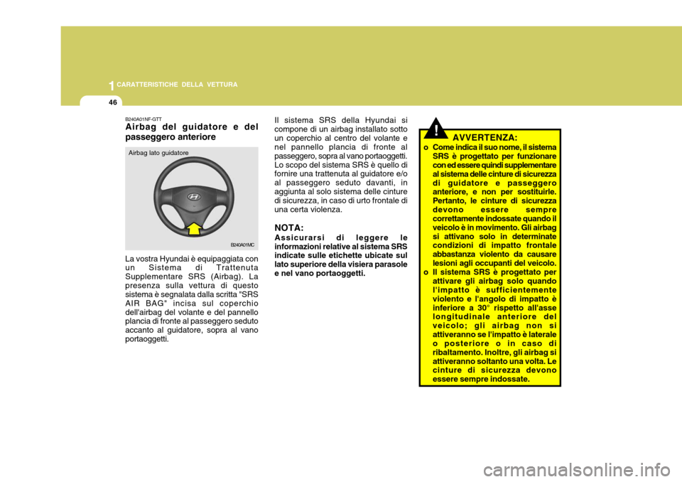Hyundai Accent 2007 Manuale del proprietario (in Italian) 1CARATTERISTICHE DELLA VETTURA
46
B240A01MC
B240A01NF-GTT Airbag del guidatore e del passeggero anteriore
La vostra Hyundai è equipaggiata con un Sistema di Trattenuta Supplementare SRS (Airbag). Lap Hyundai Accent 2007 Manuale del proprietario (in Italian) 1CARATTERISTICHE DELLA VETTURA
46
B240A01MC
B240A01NF-GTT Airbag del guidatore e del passeggero anteriore
La vostra Hyundai è equipaggiata con un Sistema di Trattenuta Supplementare SRS (Airbag). Lap