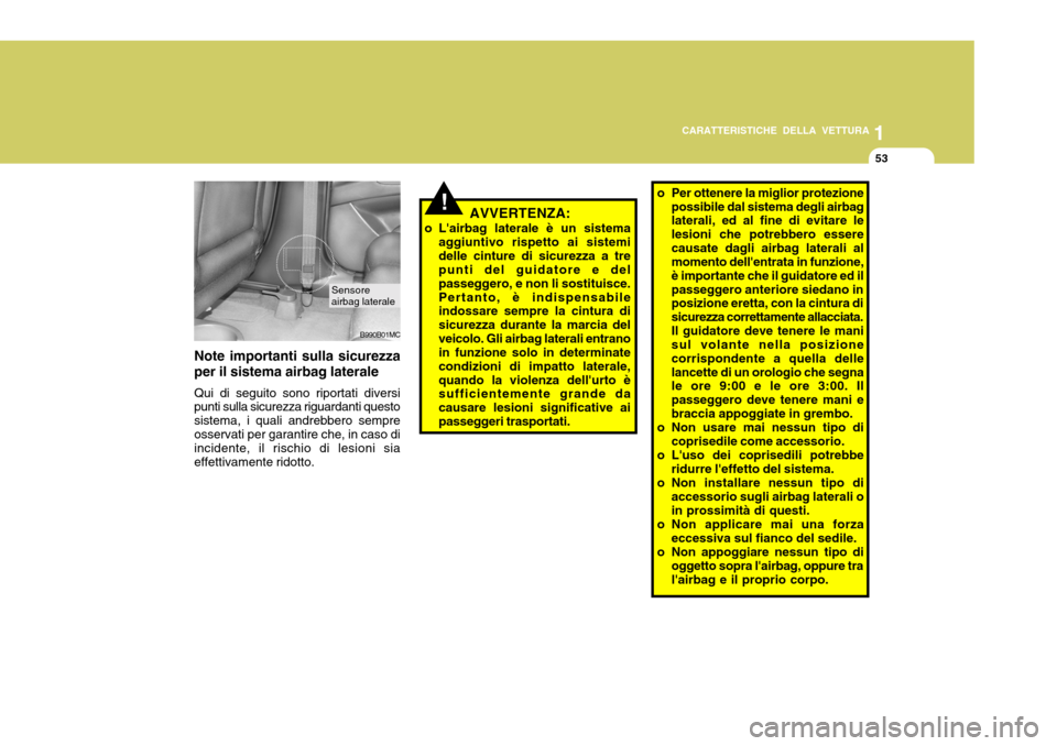 Hyundai Accent 2007 Manuale del proprietario (in Italian) 1
CARATTERISTICHE DELLA VETTURA
53
B990B01MC
Sensore airbag laterale
Note importanti sulla sicurezza per il sistema airbag laterale Qui di seguito sono riportati diversi punti sulla sicurezza riguarda Hyundai Accent 2007 Manuale del proprietario (in Italian) 1
CARATTERISTICHE DELLA VETTURA
53
B990B01MC
Sensore airbag laterale
Note importanti sulla sicurezza per il sistema airbag laterale Qui di seguito sono riportati diversi punti sulla sicurezza riguarda