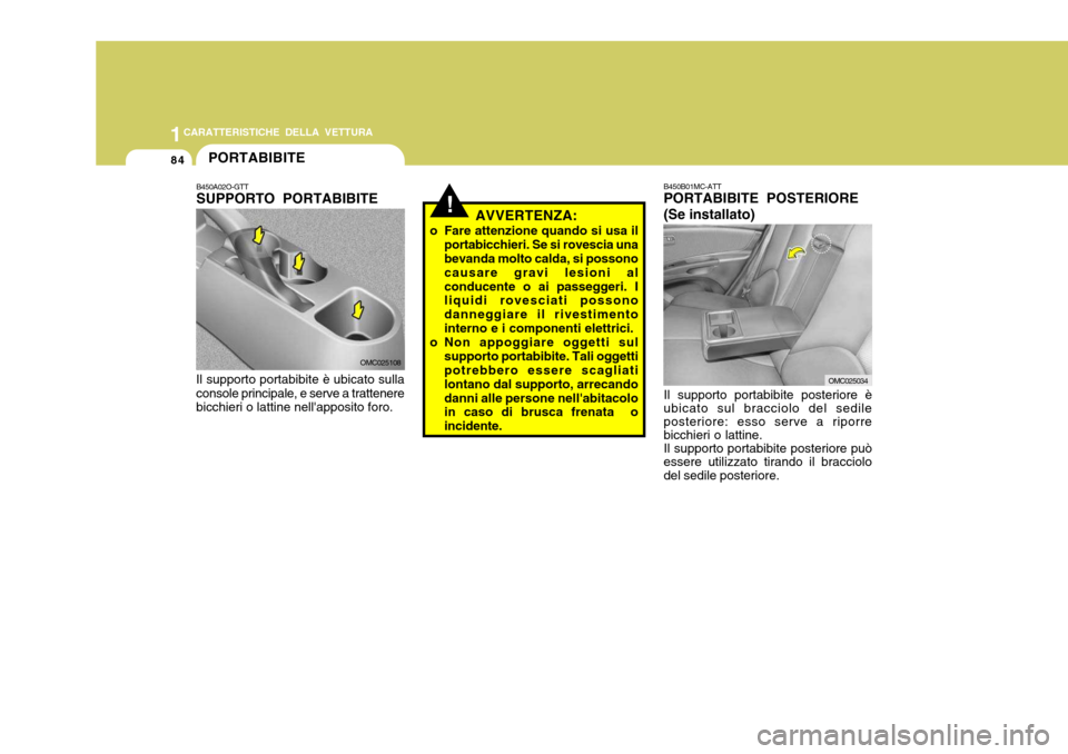 Hyundai Accent 2007  Manuale del proprietario (in Italian) 1CARATTERISTICHE DELLA VETTURA
84PORTABIBITE
!
B450A02O-GTT SUPPORTO PORTABIBITE
Il supporto portabibite è ubicato sulla console principale, e serve a trattenere bicchieri o lattine nellapposito for