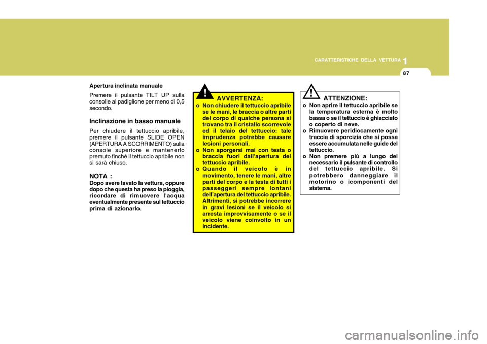 Hyundai Accent 2007  Manuale del proprietario (in Italian) 1
CARATTERISTICHE DELLA VETTURA
87
1
87
Apertura inclinata manuale Premere il pulsante TILT UP sulla consolle al padiglione per meno di 0,5secondo. Inclinazione in basso manuale Per chiudere il tettuc