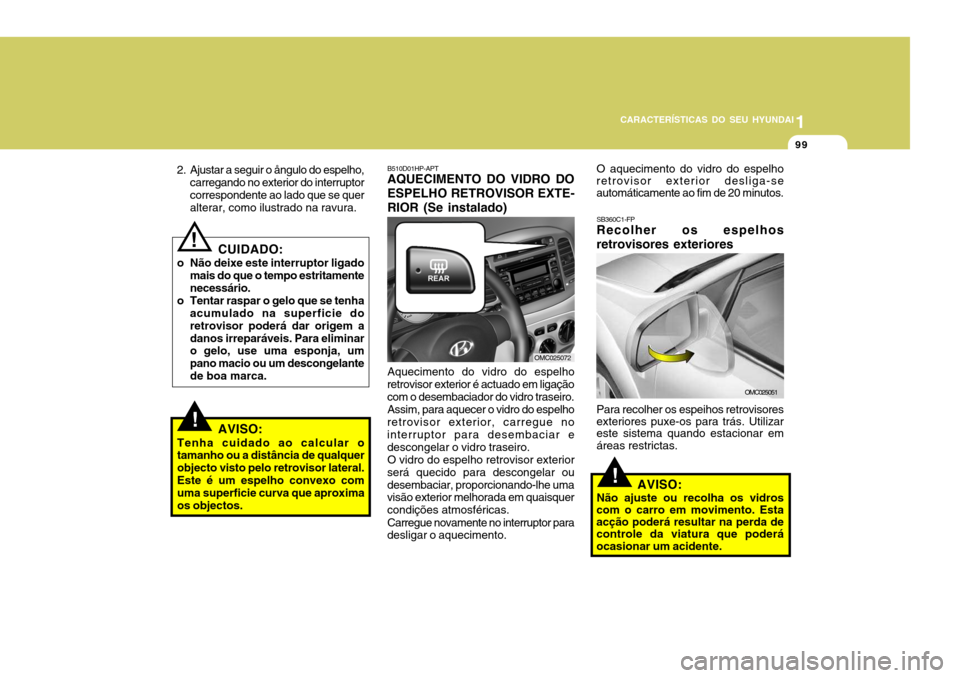 Hyundai Accent 2007 Manual do proprietário (in Portuguese) 1
CARACTERÍSTICAS DO SEU HYUNDAI
99
CUIDADO:
o Não deixe este interruptor ligado mais do que o tempo estritamente necessário.
o Tentar raspar o gelo que se tenha acumulado na superficie do retrovis Hyundai Accent 2007 Manual do proprietário (in Portuguese) 1
CARACTERÍSTICAS DO SEU HYUNDAI
99
CUIDADO:
o Não deixe este interruptor ligado mais do que o tempo estritamente necessário.
o Tentar raspar o gelo que se tenha acumulado na superficie do retrovis
