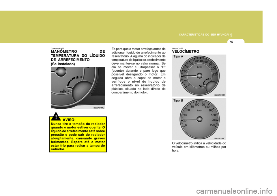 Hyundai Accent 2007  Manual do proprietário (in Portuguese) 1
CARACTERÍSTICAS DO SEU HYUNDAI
75
!
G290A02A-APT MANÓMETRO DE
TEMPERATURA DO LÍQUIDO DE ARREFECIMENTO
(Se instalado)
AVISO:
Nunca tire o tampão do radiador
quando o motor estiver quente. O líqu