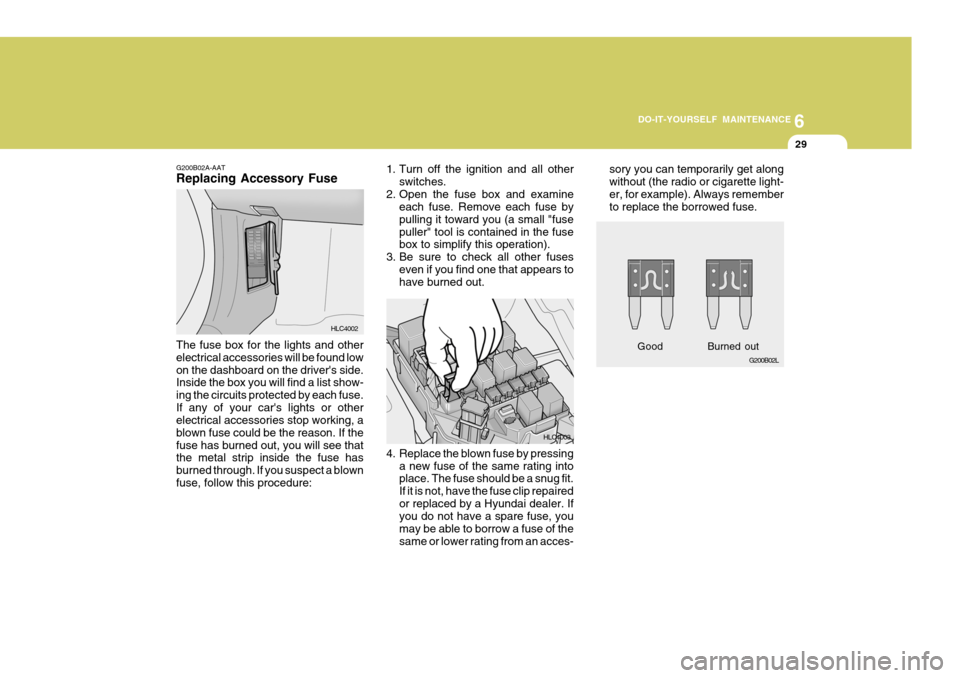 Hyundai Accent 2006  Owners Manual 6
DO-IT-YOURSELF MAINTENANCE
29
4. Replace the blown fuse by pressing
a new fuse of the same rating into place. The fuse should be a snug fit. If it is not, have the fuse clip repairedor replaced by a