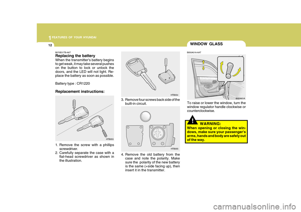 Hyundai Accent 2006  Owners Manual 1FEATURES OF YOUR HYUNDAI
12
!
WINDOW GLASS
B050A01A-AAT
To raise or lower the window, turn the window regulator handle clockwise or counterclockwise. WARNING:
When opening or closing the win- dows, m