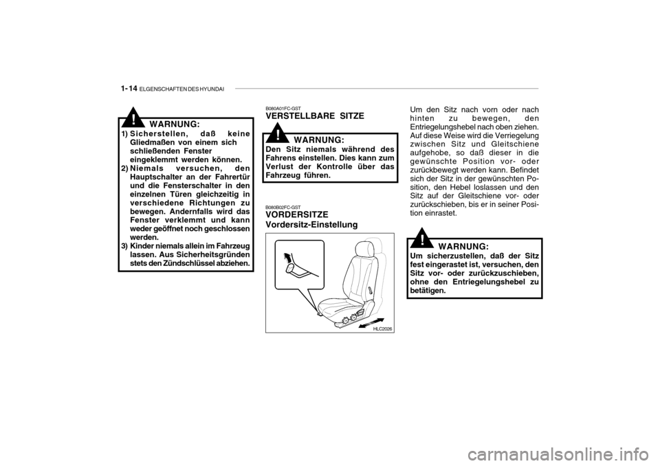 Hyundai Accent 2006 Betriebsanleitung (in German) 1- 14 ELGENSCHAFTEN DES HYUNDAI
B080A01FC-GST
VERSTELLBARE SITZE
WARNUNG:
1) Sicherstellen, daß keine Gliedmaßen von einem sich schließenden Fenster eingeklemmt werden können.
2) Niemals versuche Hyundai Accent 2006 Betriebsanleitung (in German) 1- 14 ELGENSCHAFTEN DES HYUNDAI
B080A01FC-GST
VERSTELLBARE SITZE
WARNUNG:
1) Sicherstellen, daß keine Gliedmaßen von einem sich schließenden Fenster eingeklemmt werden können.
2) Niemals versuche